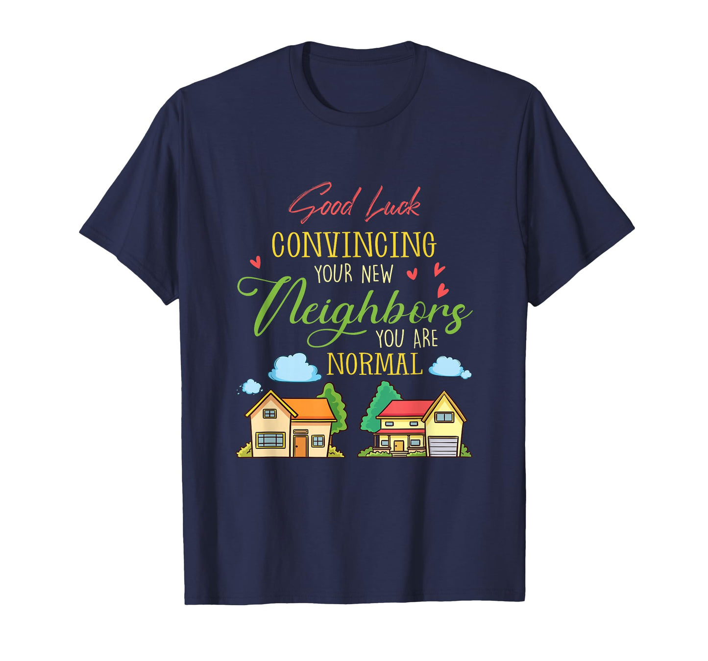 Good Luck Convincing Your New Neighbors You Are Normal Movin T-Shirt