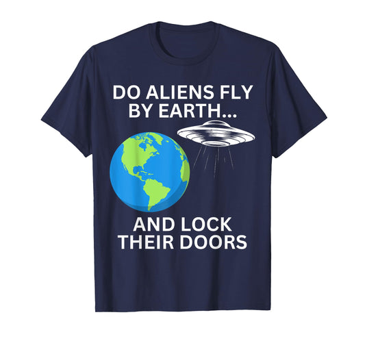 Do Aliens Fly By Earth And Lock Their Doors, Funny Sarcastic T-Shirt