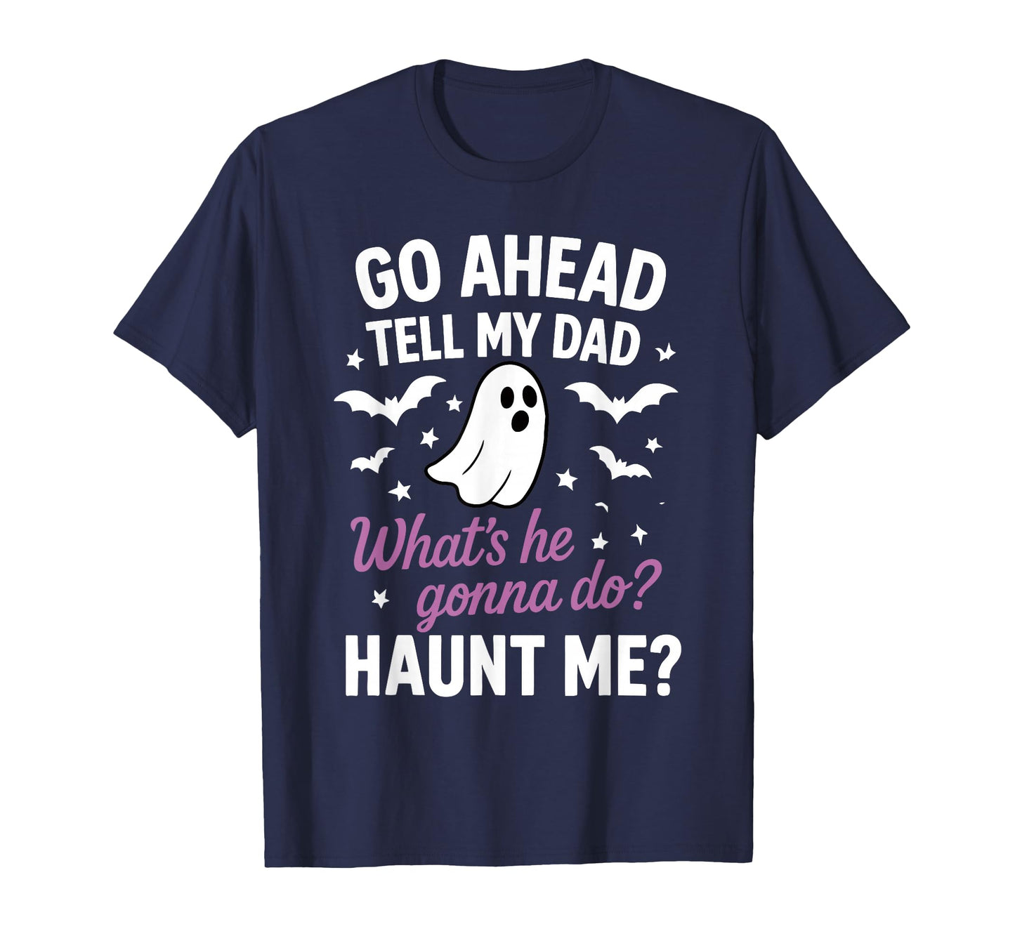 Go Ahead, Tell My Dad What's He Gonna Do? Haunt Me T-Shirt