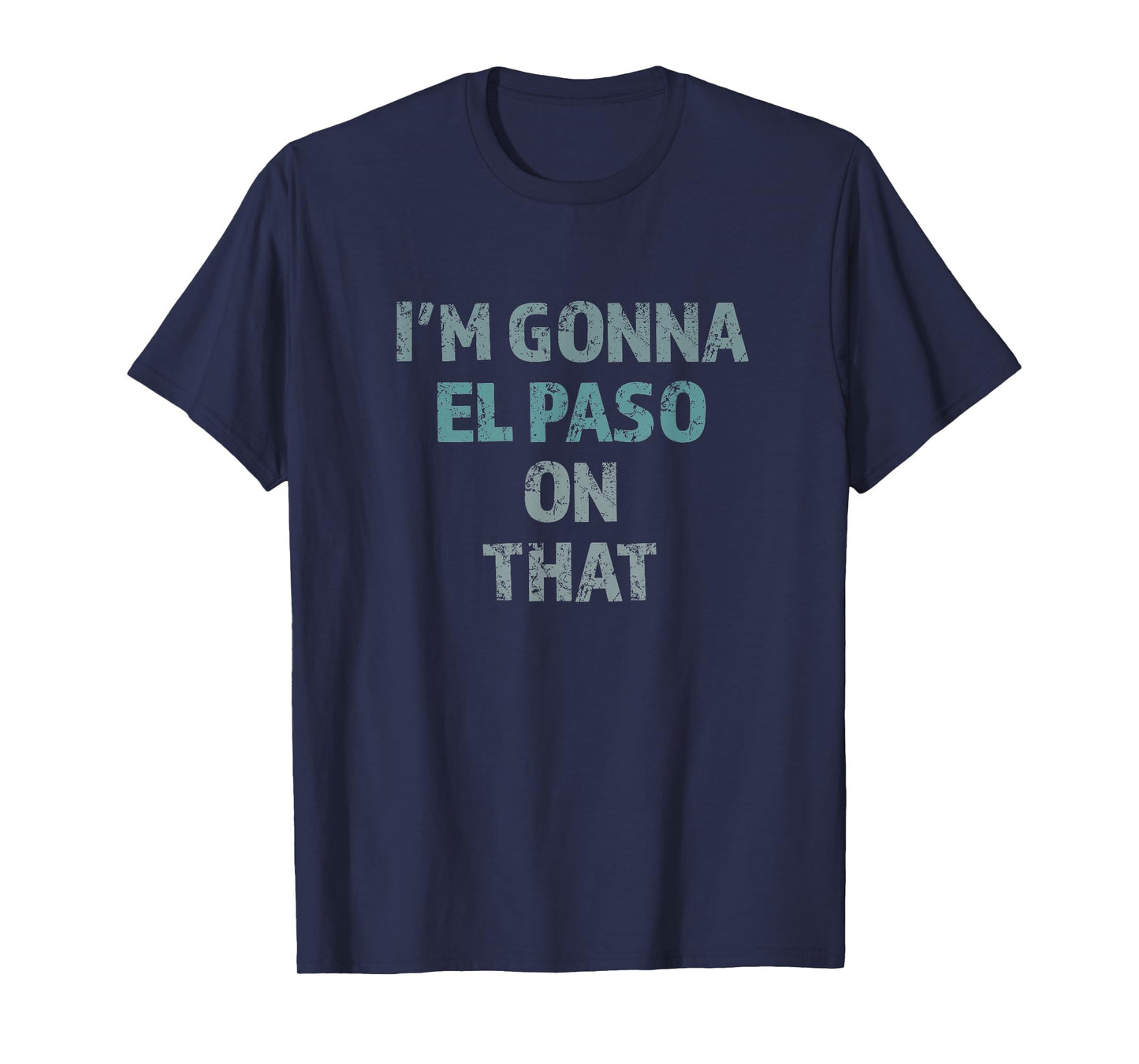I'm Gonna El Paso On That Funny T-Shirt