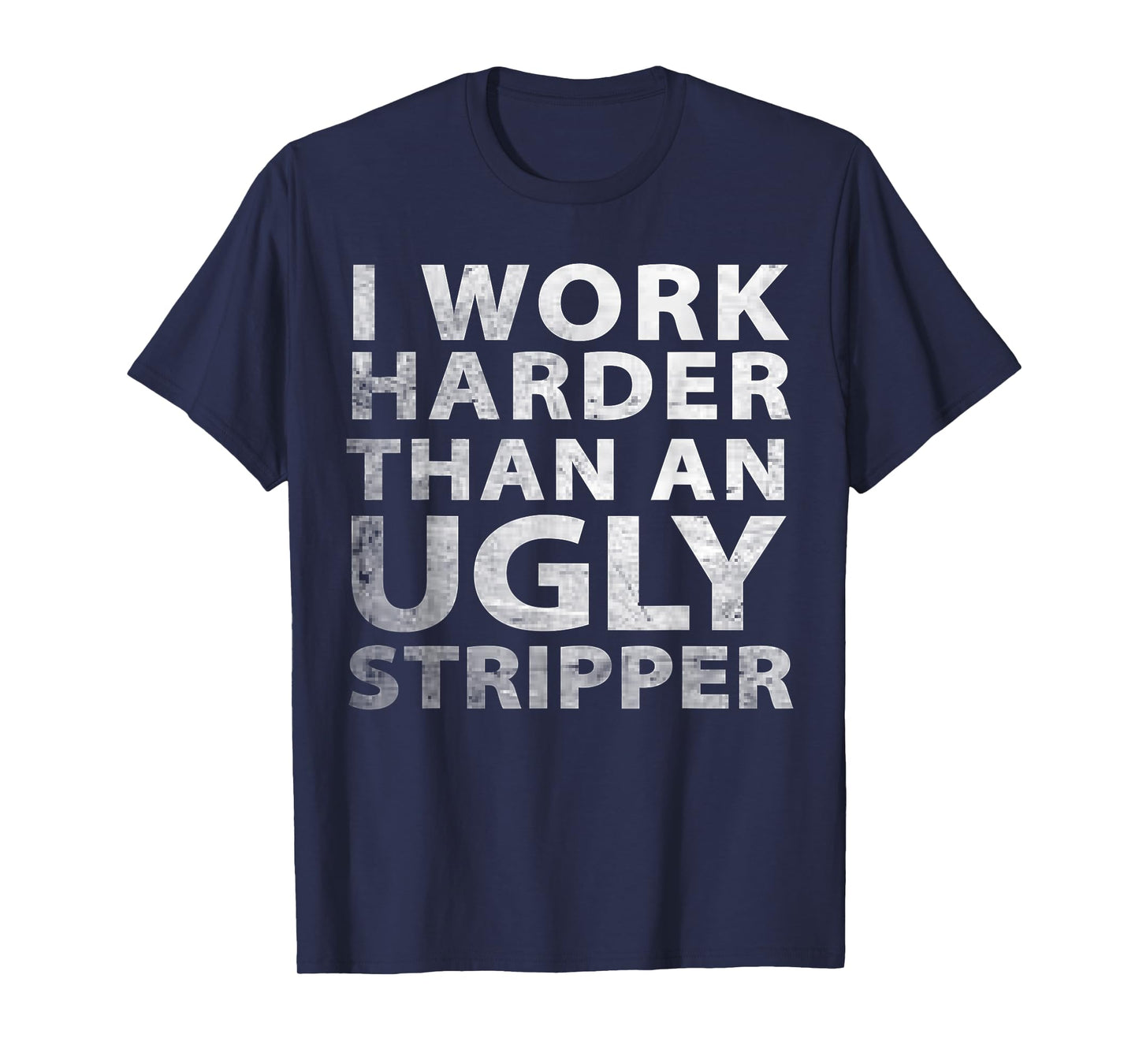 I Work Harder Than an Ugly Stripper Funny Graphic T-Shirt