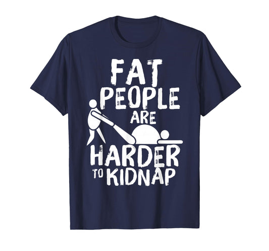 Fat People are Harder to Kidnap Funny Fat Guys T-Shirt