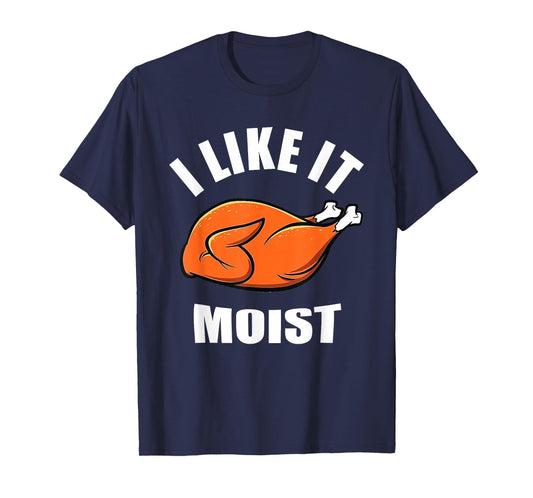 I Like IT Moist Shirt Thanksgiving Costume Turkey Leg Day T-Shirt