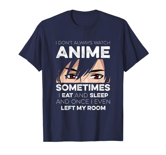 I Don't Always Watch Anime I Eat And Sleep And Left My Room T-Shirt
