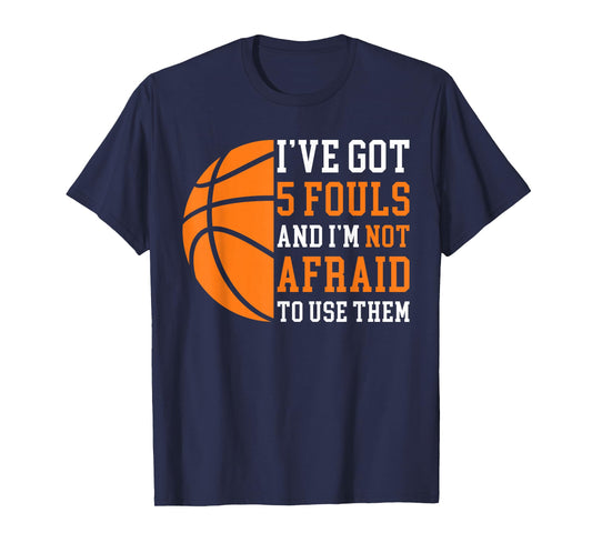 I’ve Got 5 Fouls And I’m Not Afraid To Use Them Basketball T-Shirt