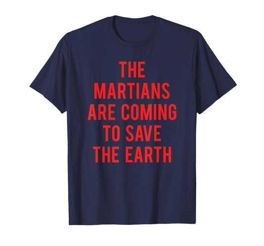 The Martians Are Coming To Save The Earth T-Shirt