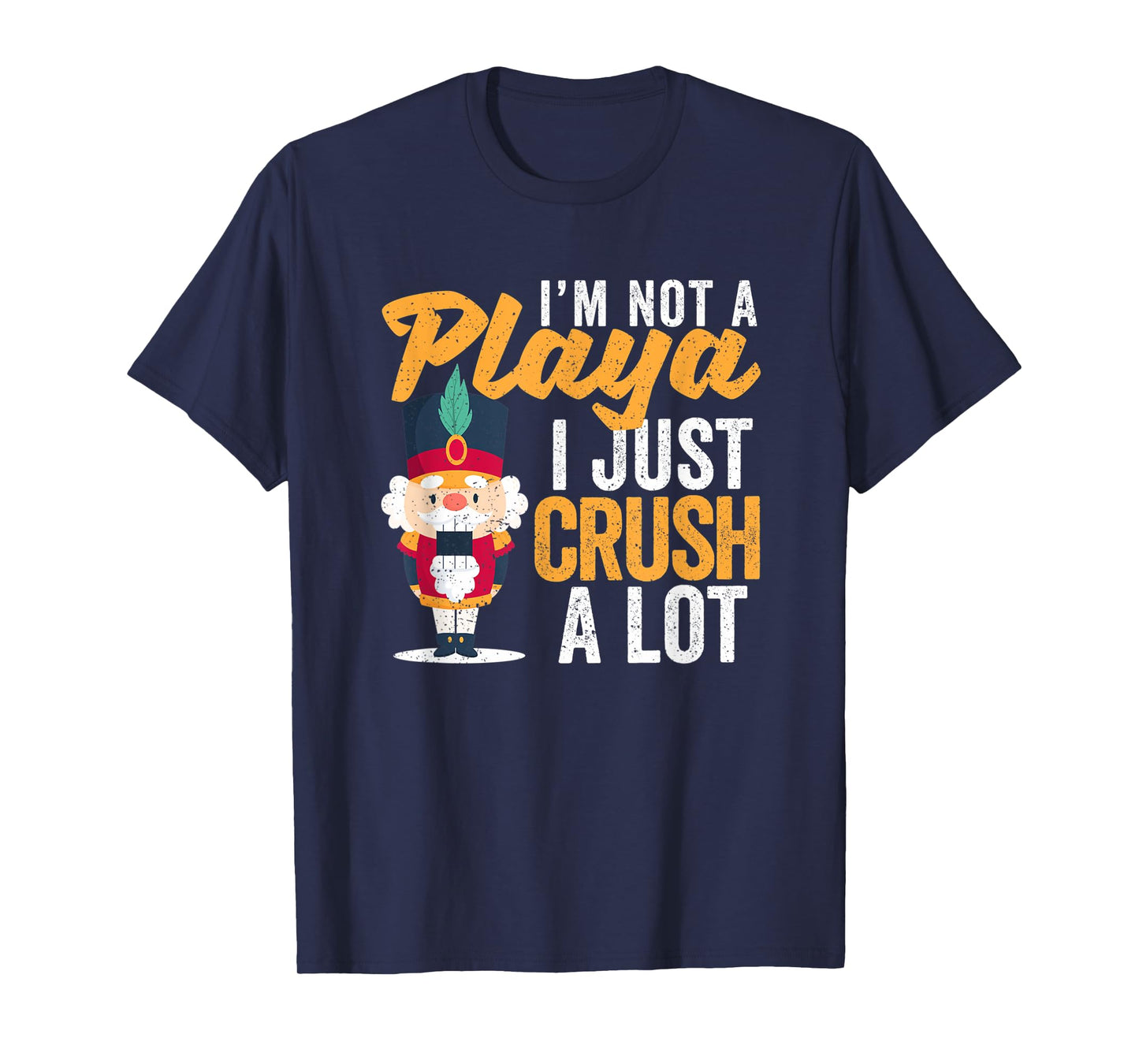 I'm Not A Playa I Just Crush A Lot Nutcracker Christmas T-Shirt