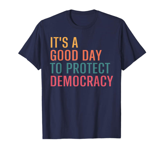 It’s A Good Day To Protect Democracy Funny Political T-Shirt