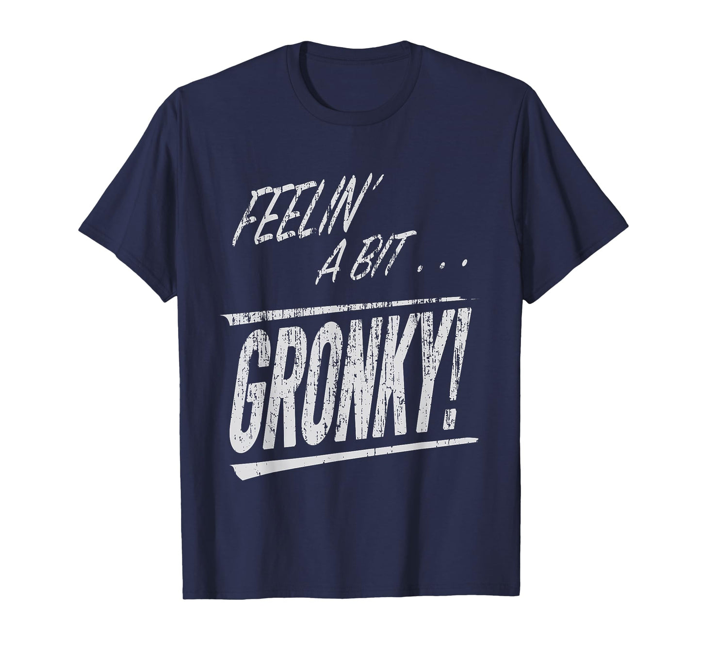 Feelin a Bit Gronky T-Shirt