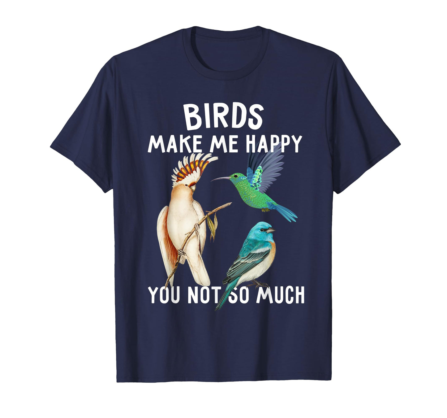 Birds Make Me Happy You Not So Much Shirt Bird Lover Gifts T-Shirt