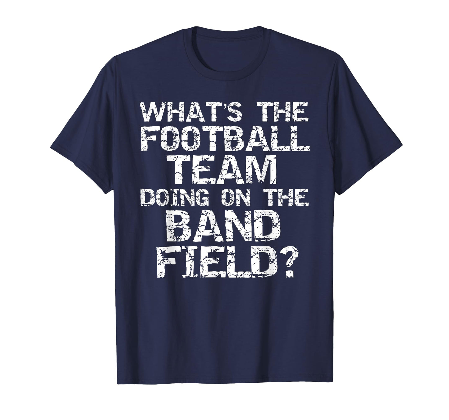 Funny What's The Football Team Doing on The Band Field? T-Shirt