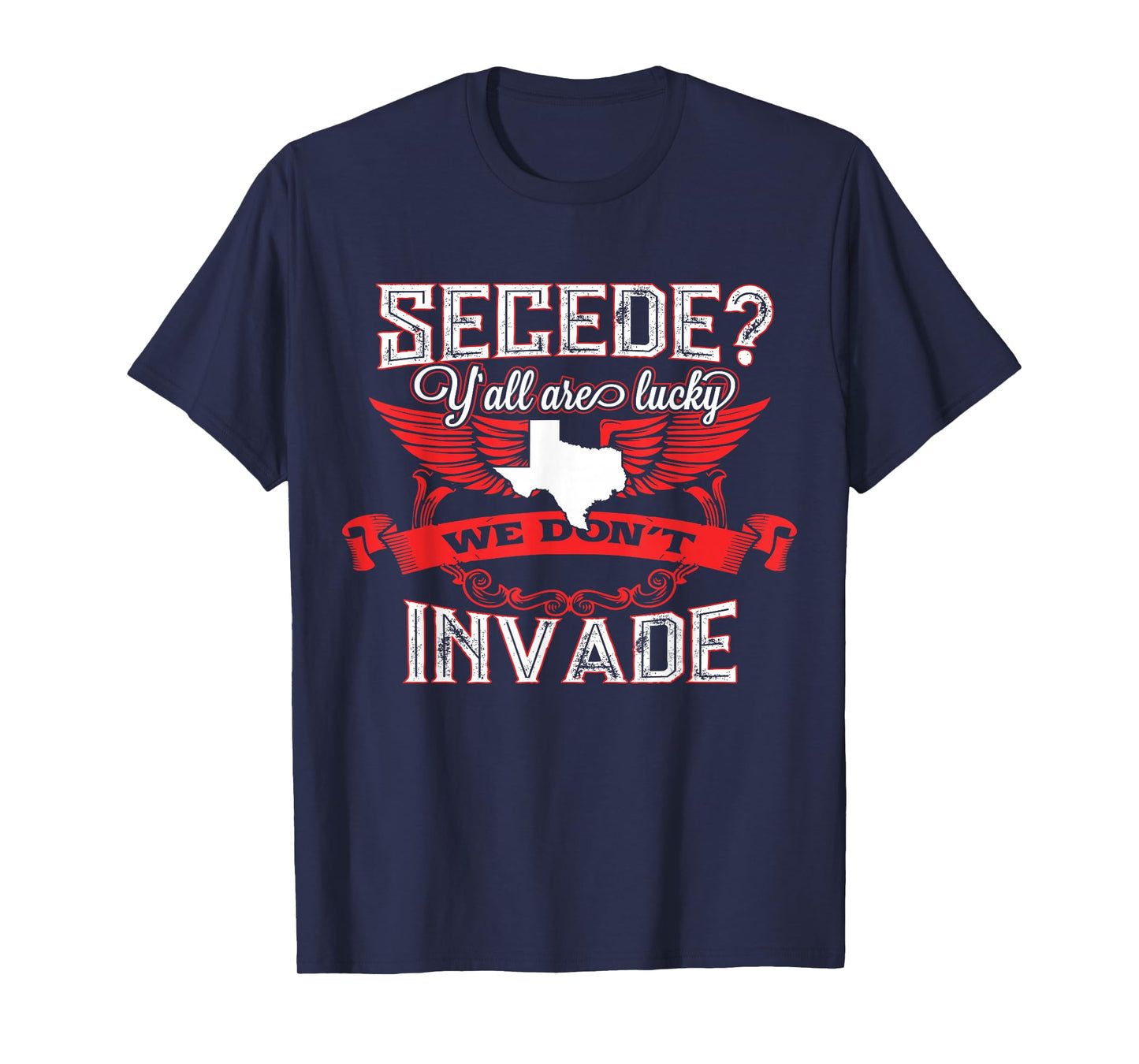 Secede Y'all Are Lucky We Don't Invade T-Shirt For Texas T-Shirt
