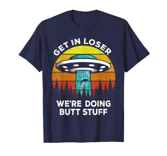 Get In Loser - We're Doing Butt Stuff Alien UFO T-Shirt