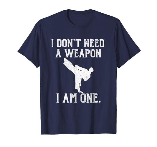I Don't Need A Weapon I Am One - Funny Karate T-Shirt T-Shirt