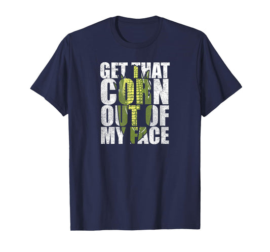Get That Corn out of my Face - Funny TShirt for Men or Women T-Shirt