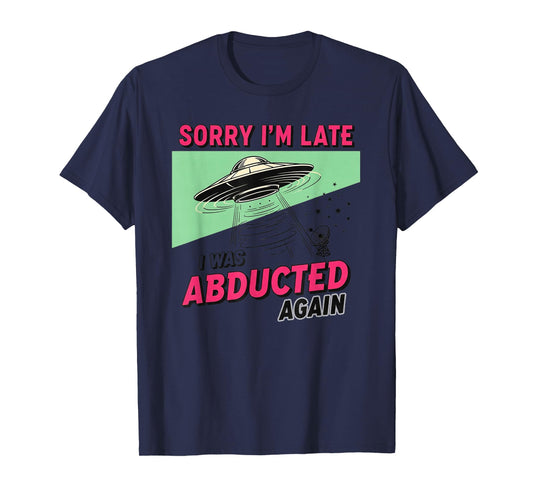 Sorry I'm Late I was Abducted Again Funny Alien UFO Apparel T-Shirt