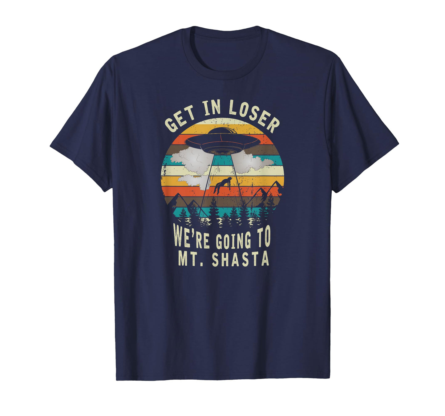 Get in Loser - Mt Shasta California - UFO Alien Abduction T-Shirt
