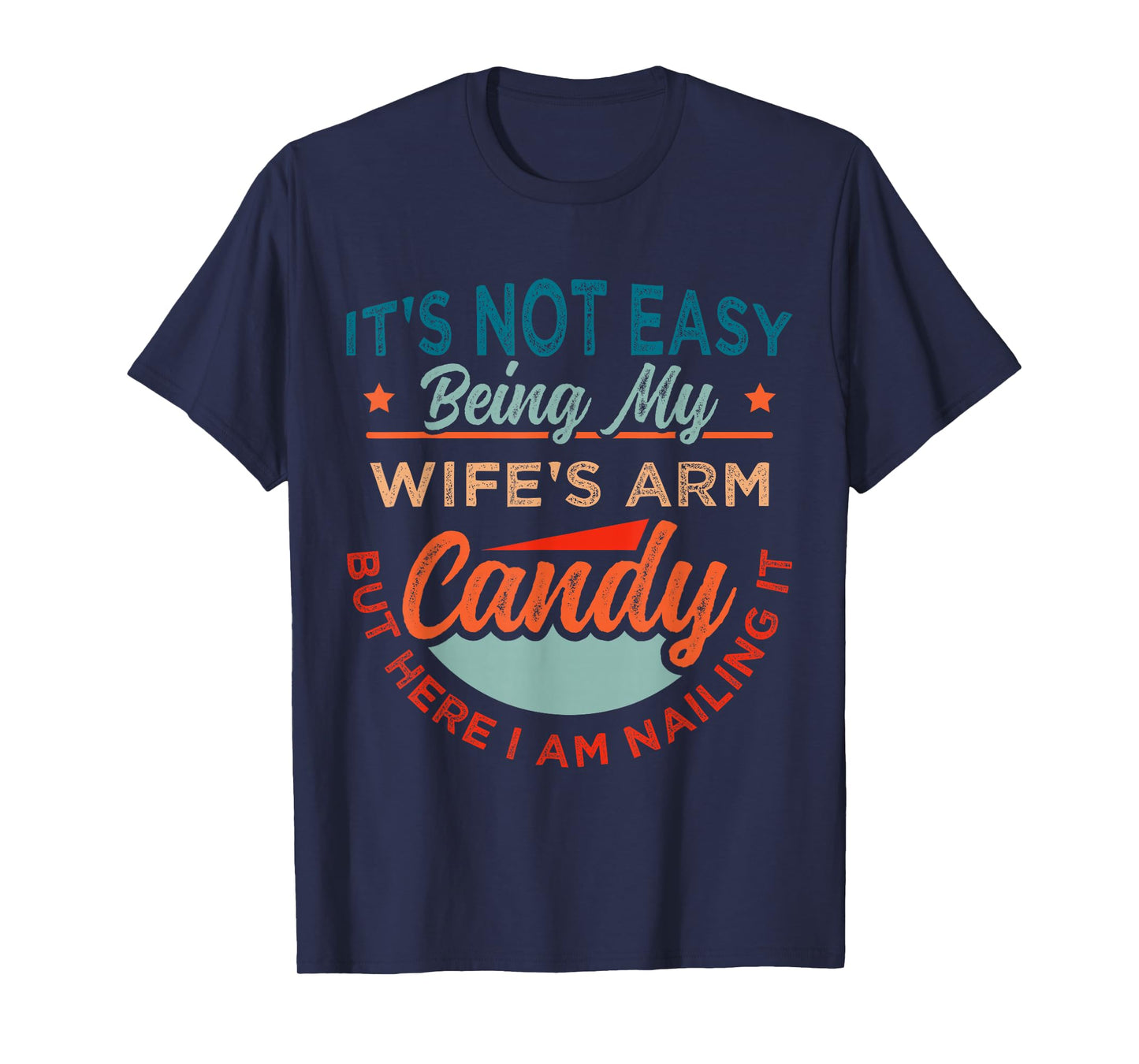 It's Not Easy Being My Wife's Arm Candy But Here I Am Nailin T-Shirt
