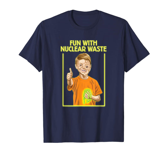 Fun With Nuclear Waste Funniest Shirts - Funny Dark Humor T-Shirt