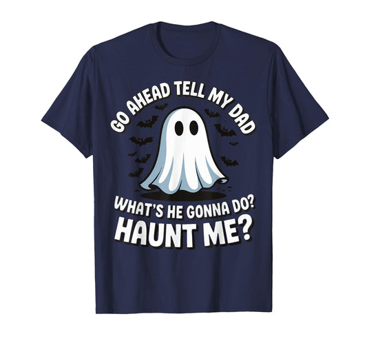 Go Ahead Tell My Dad What's He Gonna Do Haunt Me T-Shirt