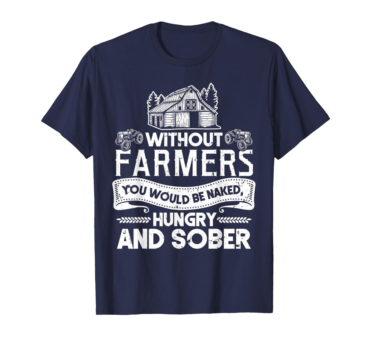 Without Farmers You Would Be Naked Hungry And Sober T-Shirt