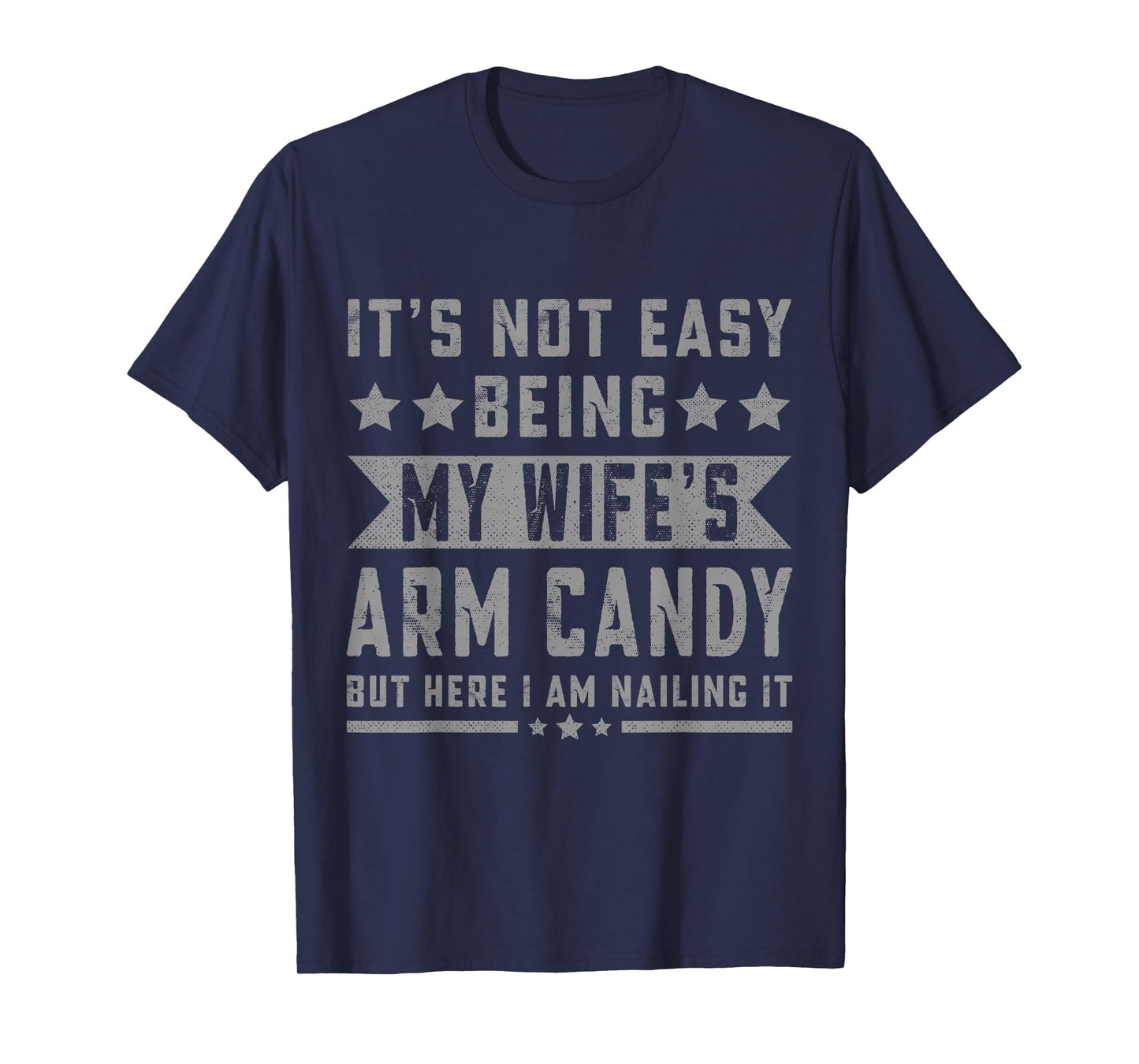 Its Not Easy Being My Wife's Arm Candy But Here I Am Nailing T-Shirt