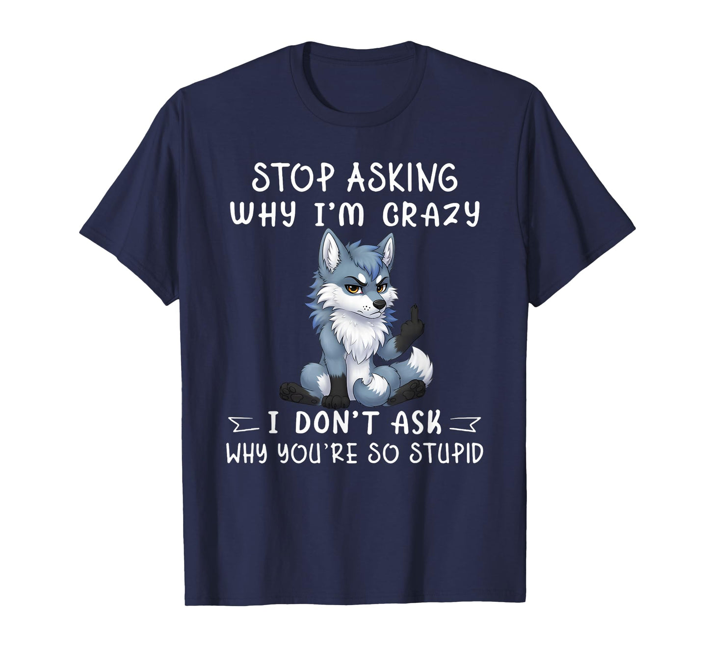 Stop asking why I'm crazy I don't ask why you're so stupid T-Shirt