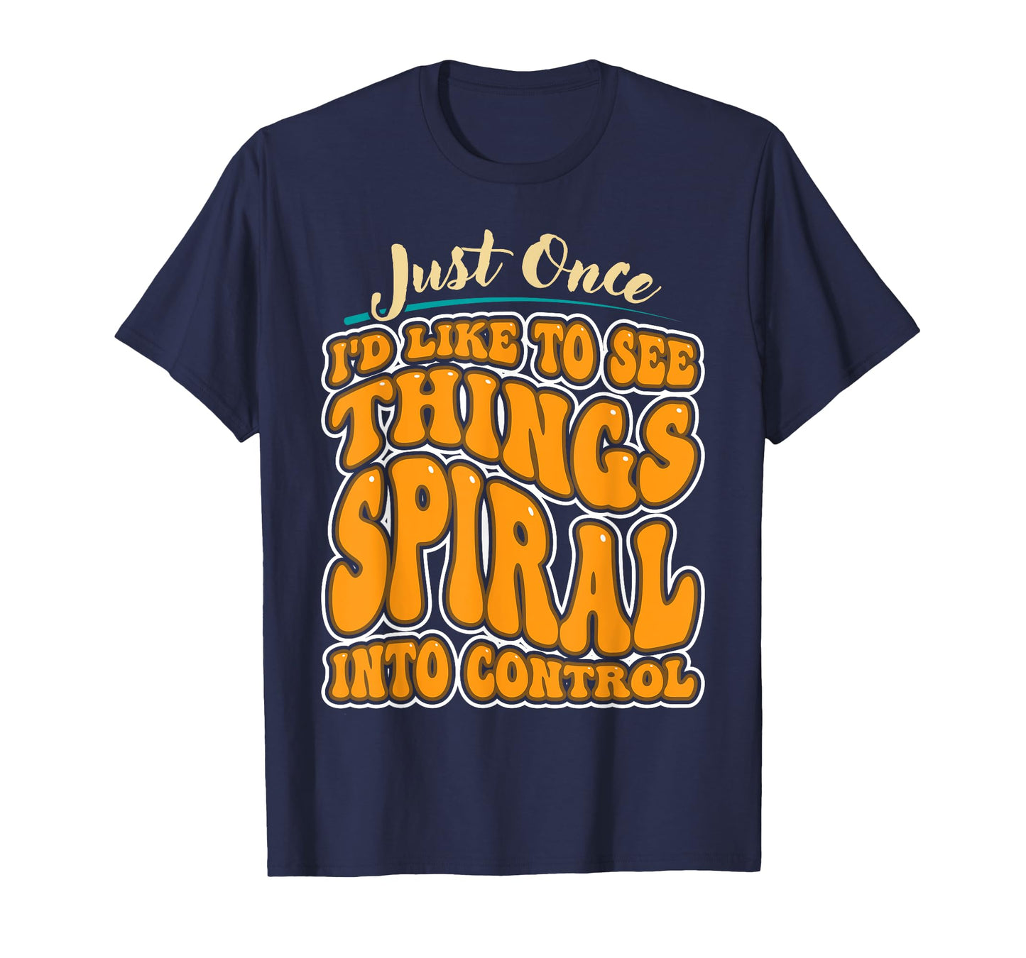 Just Once I'd Like To See Things Spiral Into Control T-Shirt