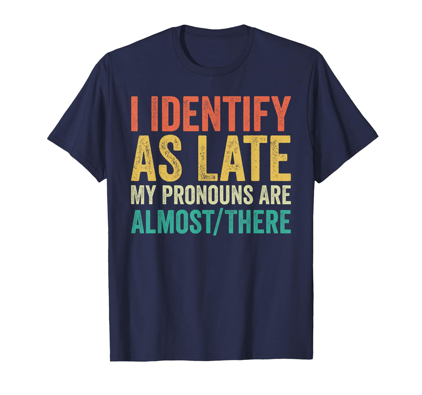 I Identify as Late My Pronouns Are Almost There T-Shirt