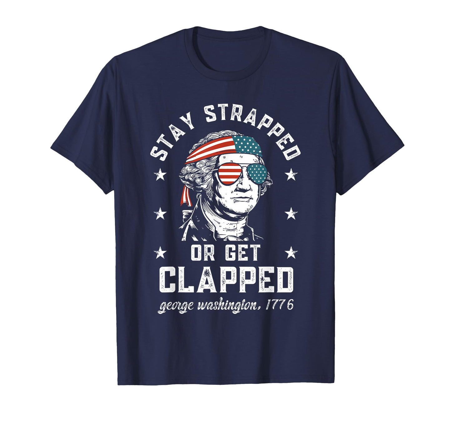 Stay Strapped or get clapped, George Washington,4th of July T-Shirt