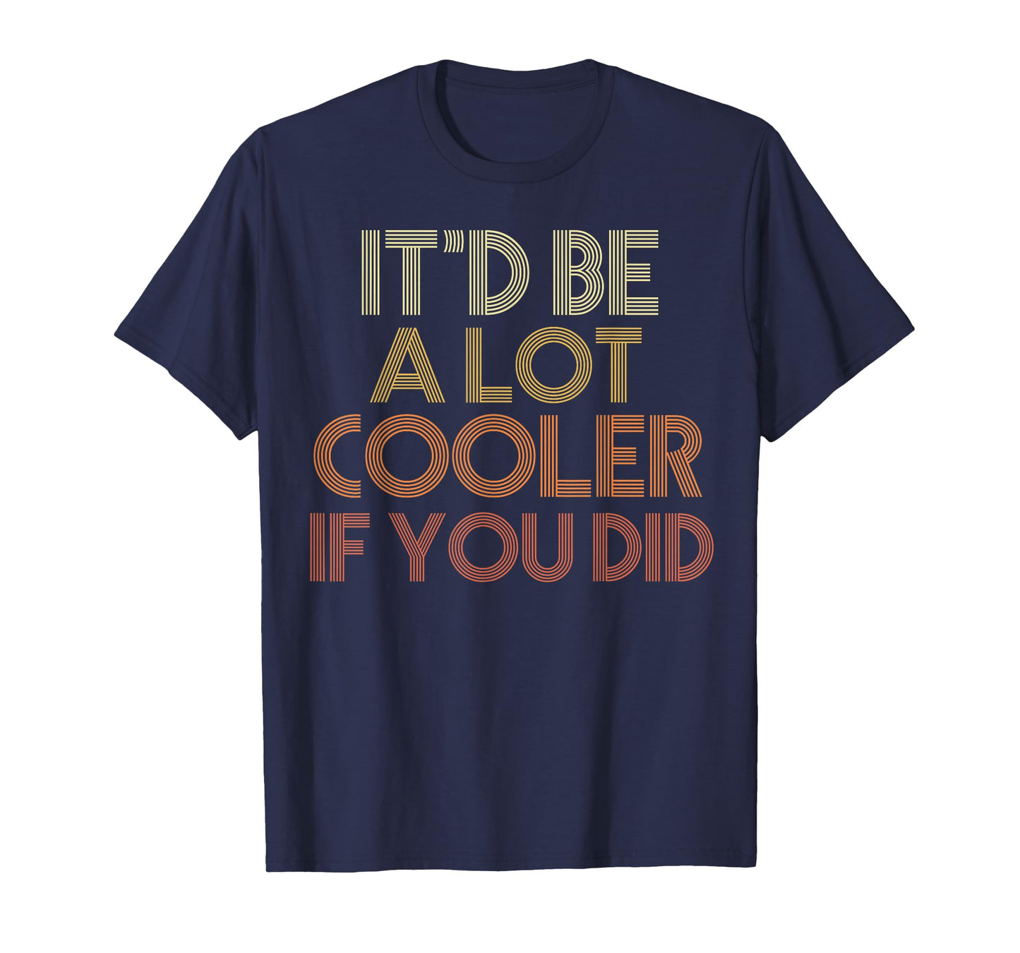 It'd Be A Lot Cooler If You Did T-Shirt