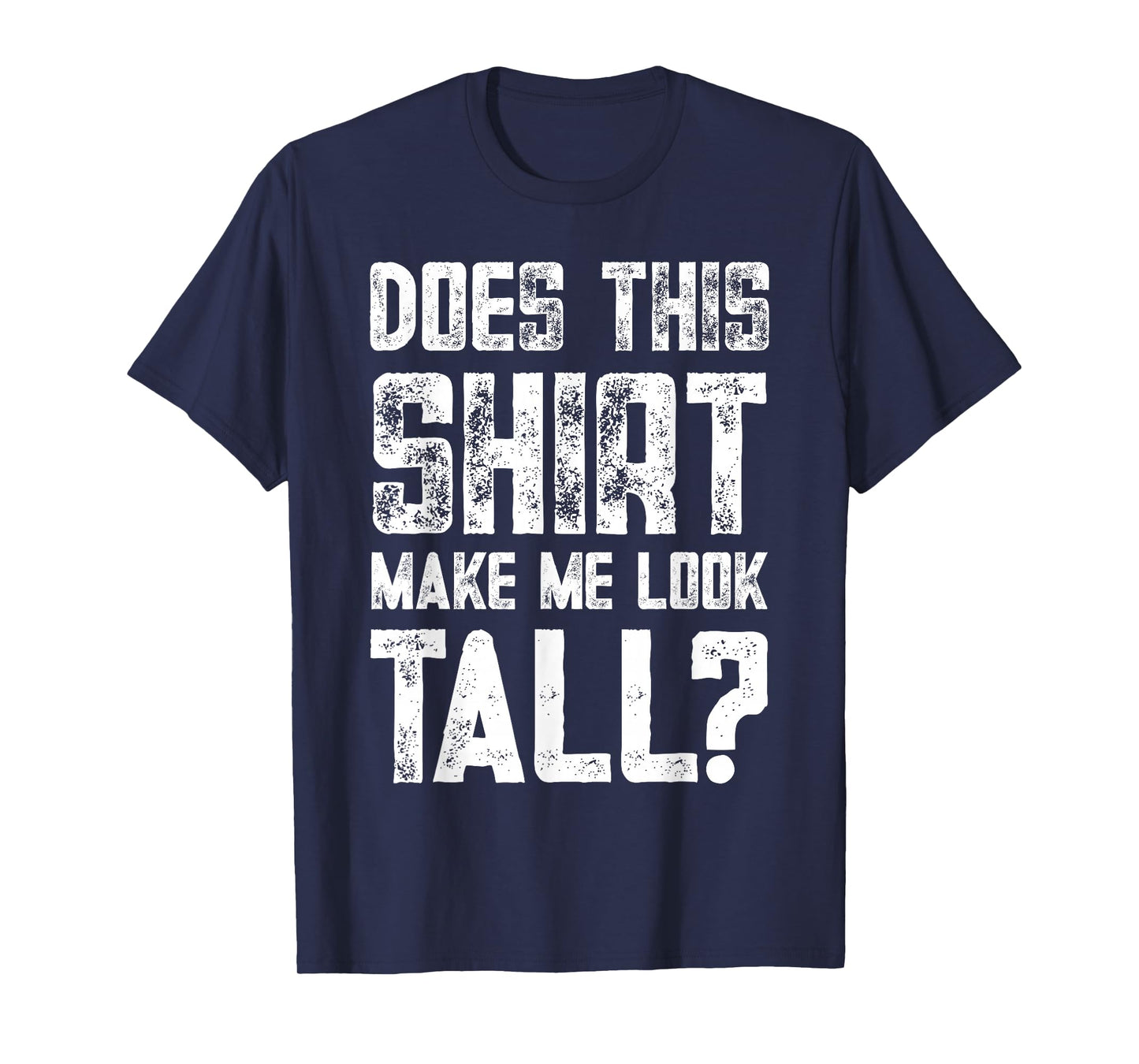 Does This Shirt Make Me Look Tall Funny Short People Joke T-Shirt