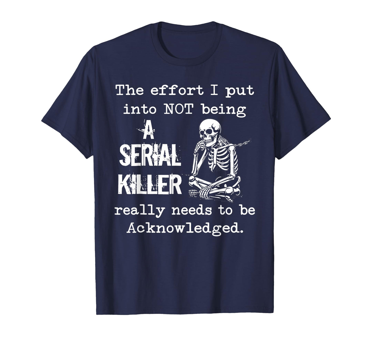 The Effort I Put Into Not Being A Serial Killer Skeleton T-Shirt