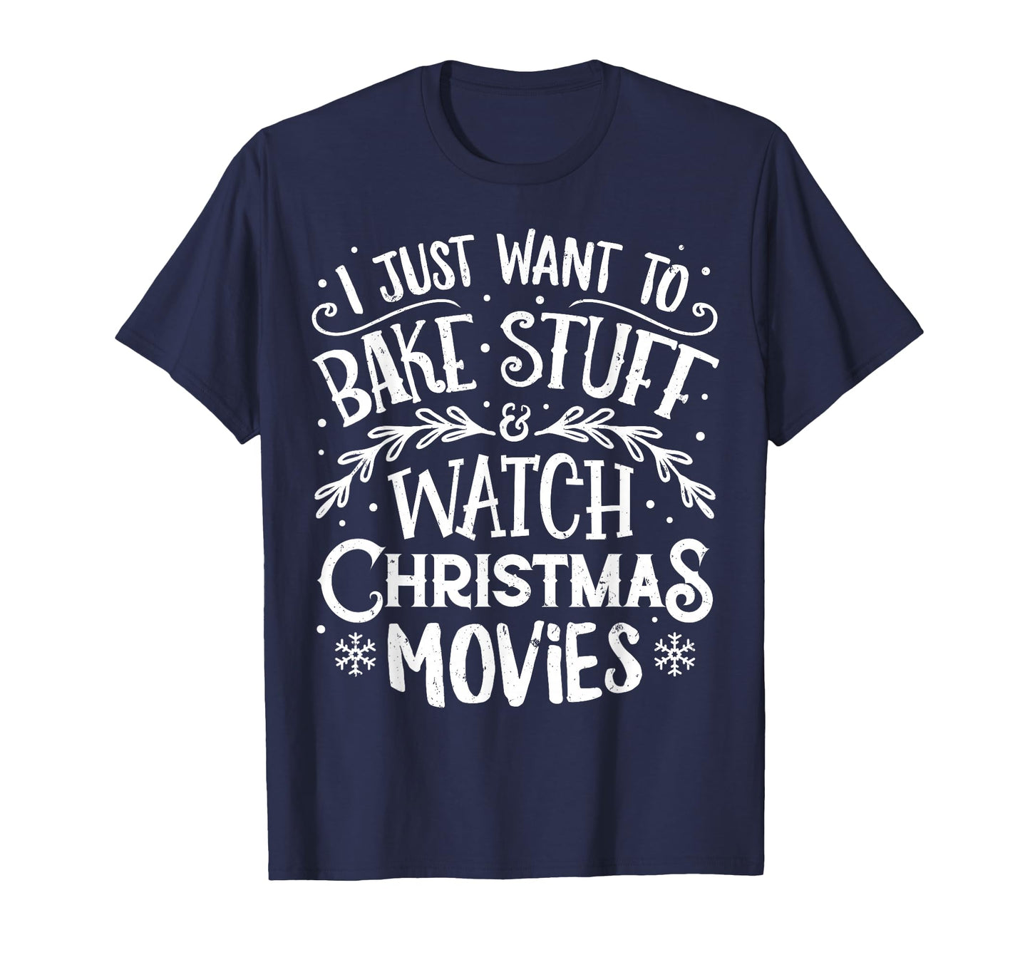 I Just Want to Bake Stuff and Watch Christmas Movies T Shirt T-Shirt