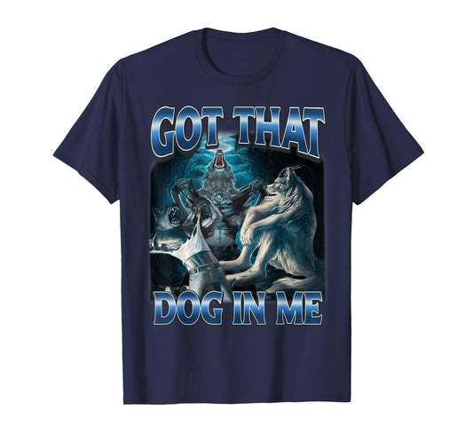 I Got That Dog in Me Funny Werewolf Meme Unhinged T-Shirt