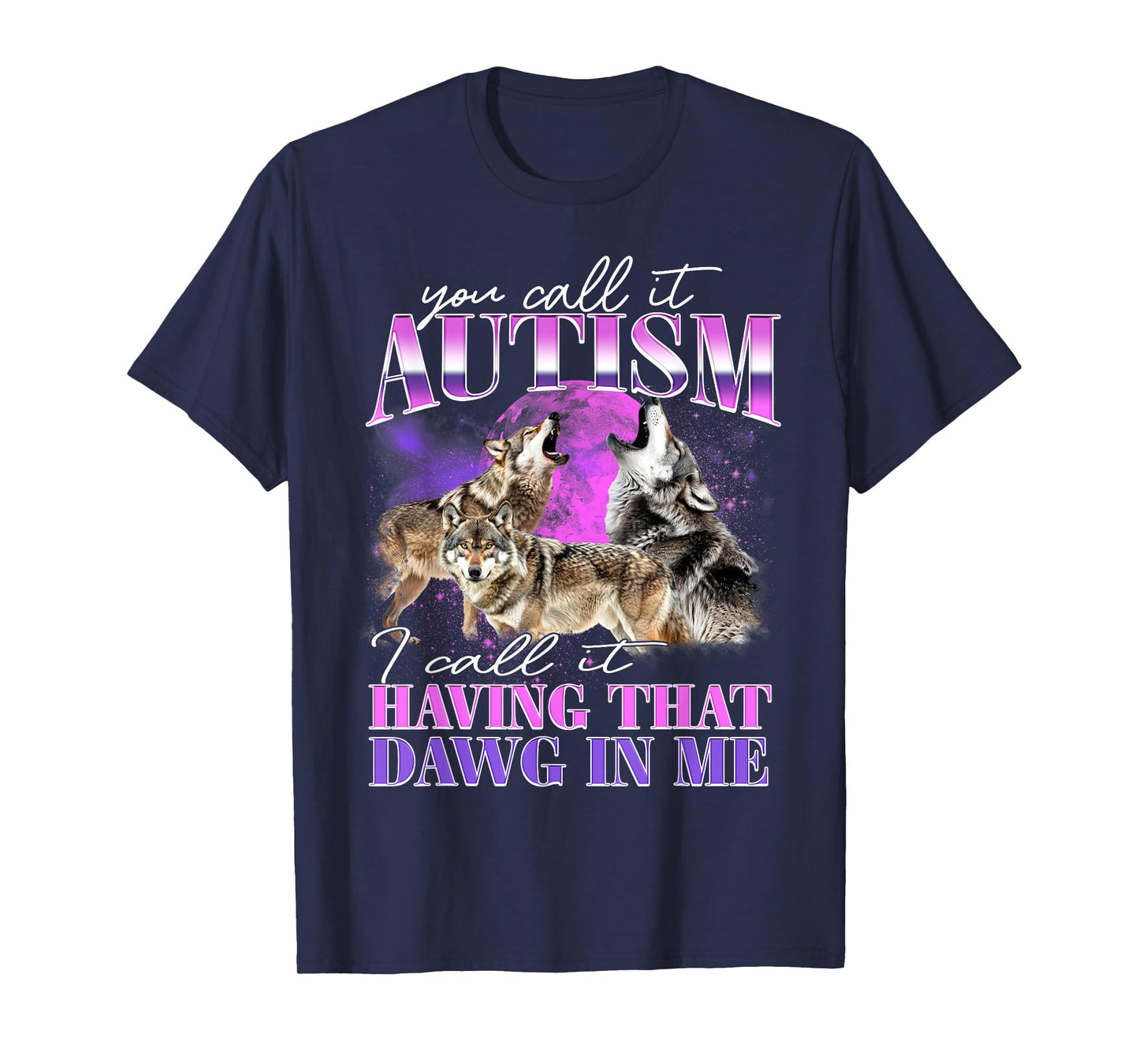 You Call It Autism I Call It Having That Dawg In Me T-Shirt