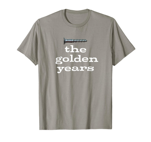 SCREW THE GOLDEN YEARS SARCASTIC AND FUNNY FOR SENIORS T-Shirt