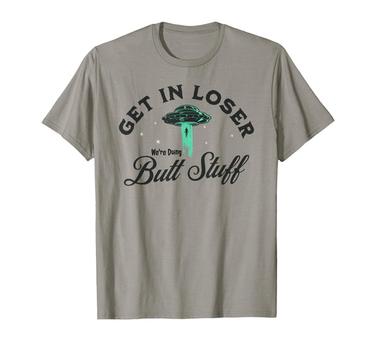 FUNNY UFO Get In Loser We're Doing Butt Stuff - FUNNY Alien T-Shirt