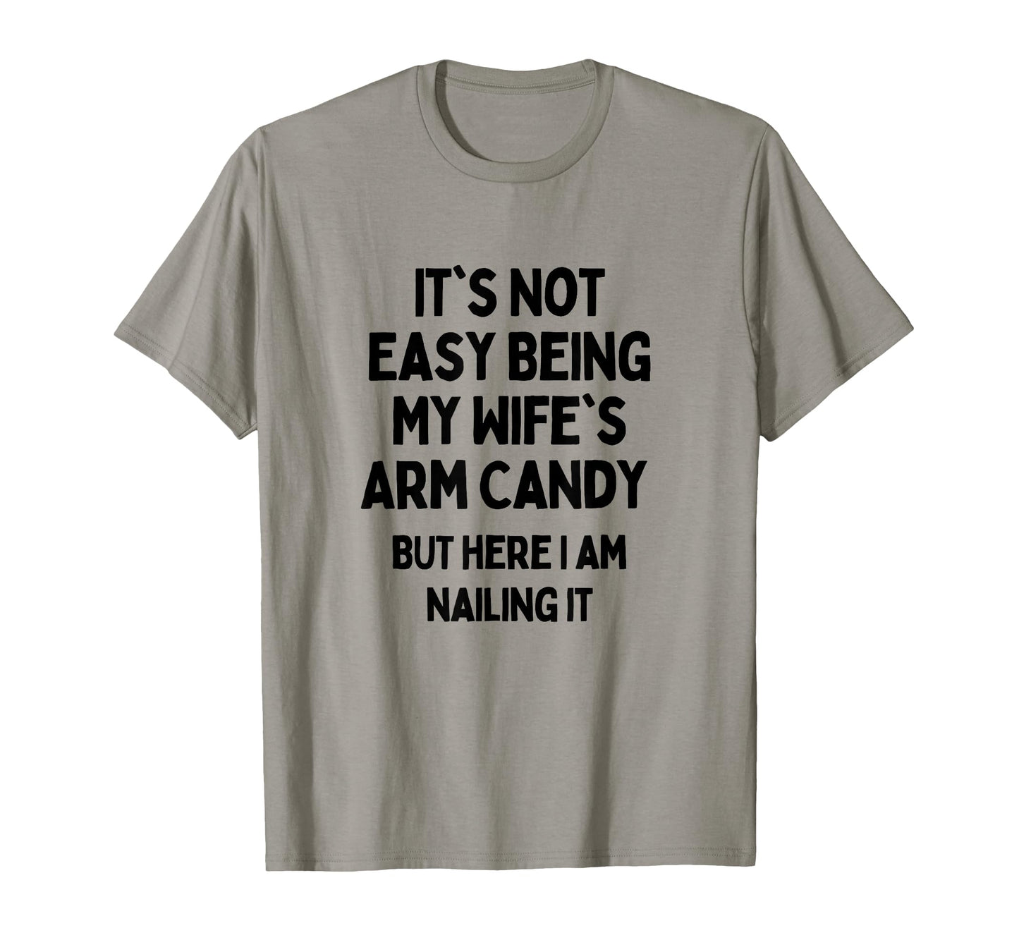 It's Not Easy Being My Wife's Arm Candy Here I Am Killing It T-Shirt