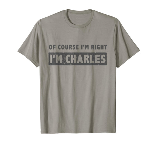 of Course I'm Right I'm Charles - Funny Charles Name Gift T-Shirt
