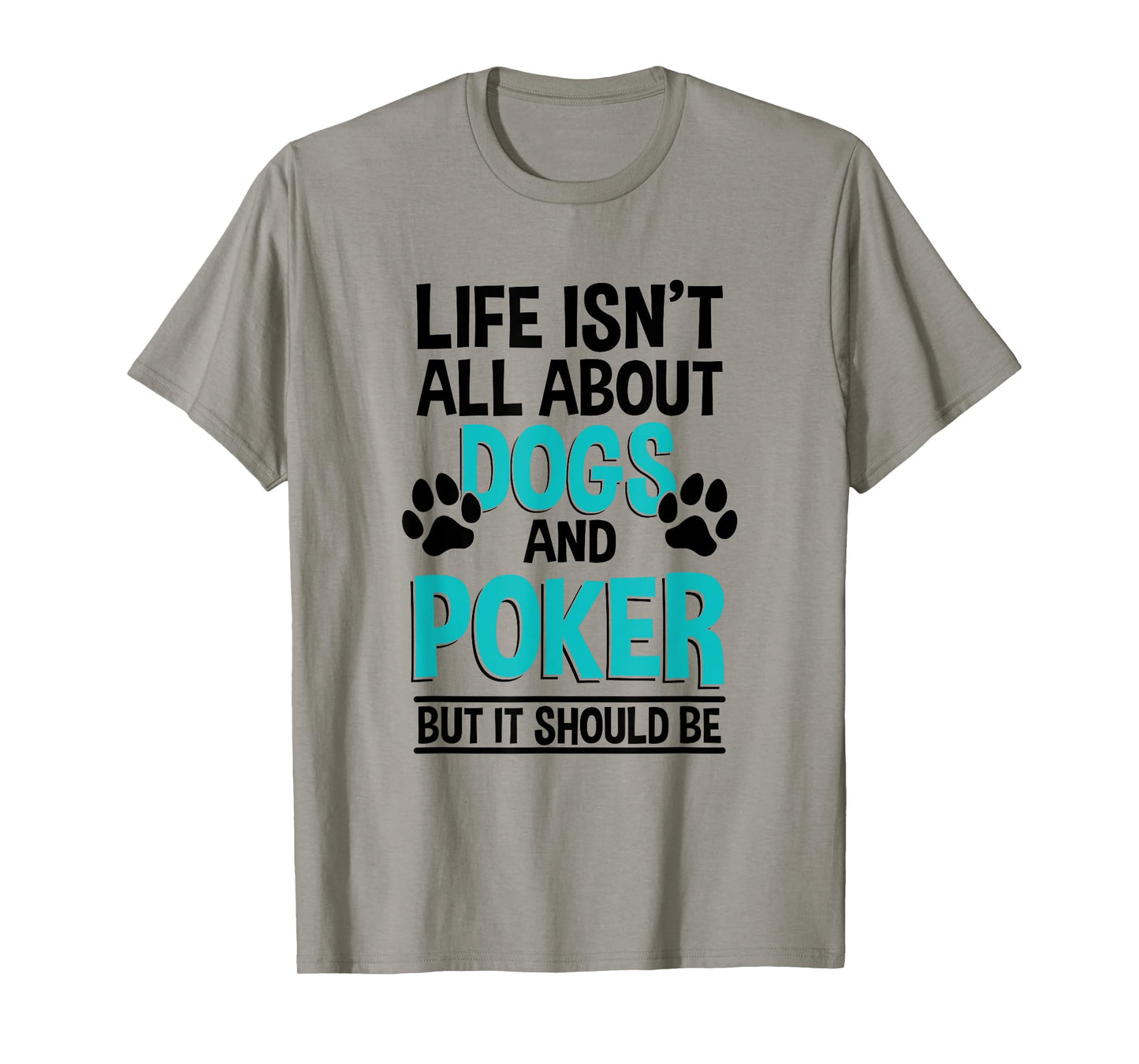 Life Isn't All About Dogs And Poker, Poker Player T-Shirt