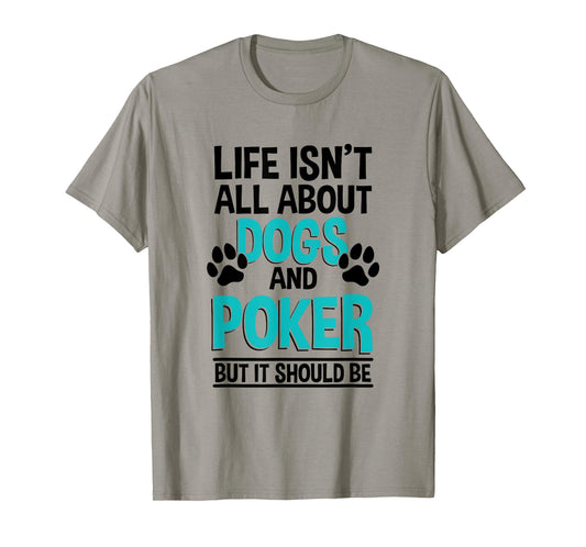 Life Isn't All About Dogs And Poker, Poker Player T-Shirt