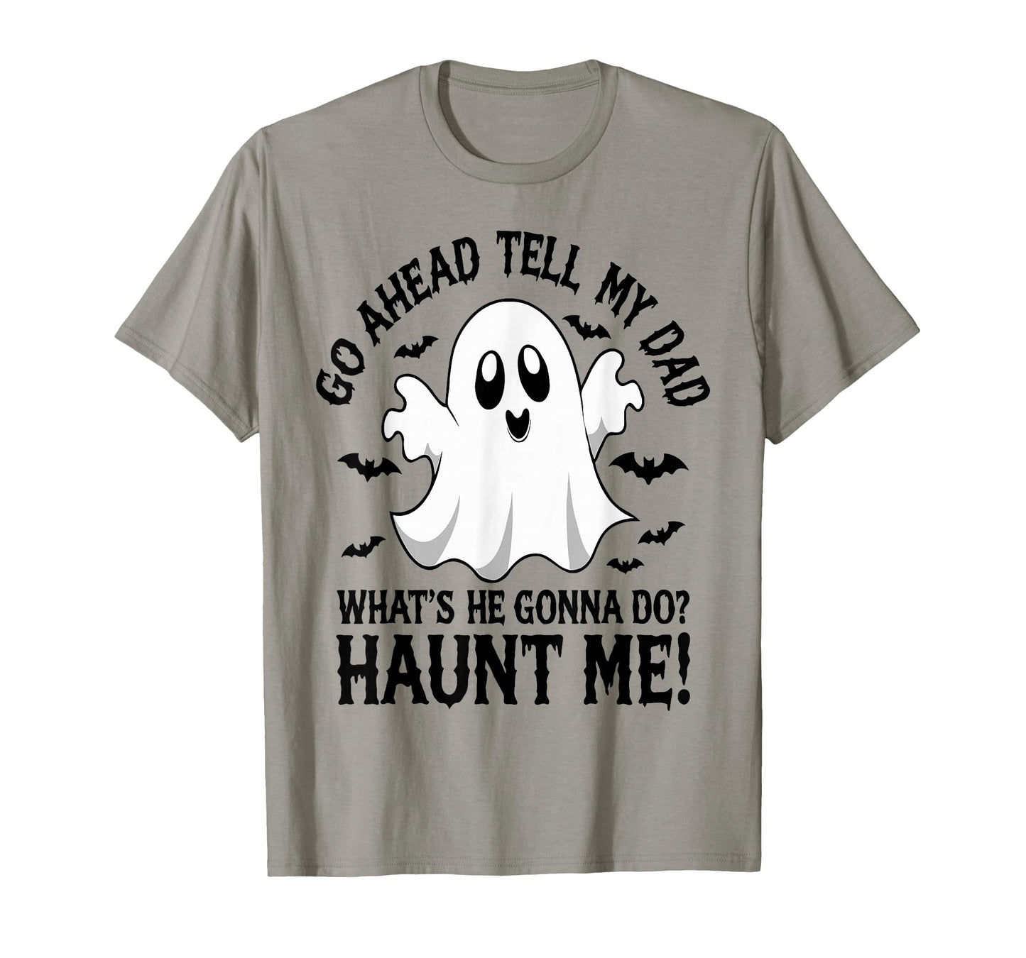 Go Ahead, Tell My Dad What's He Gonna Do Haunt Me T-Shirt