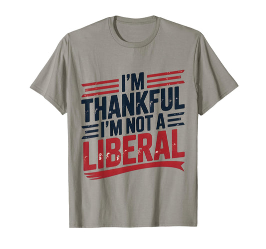 I’m Thankful I’m Not A Liberal Funny Conservative Quote T-Shirt