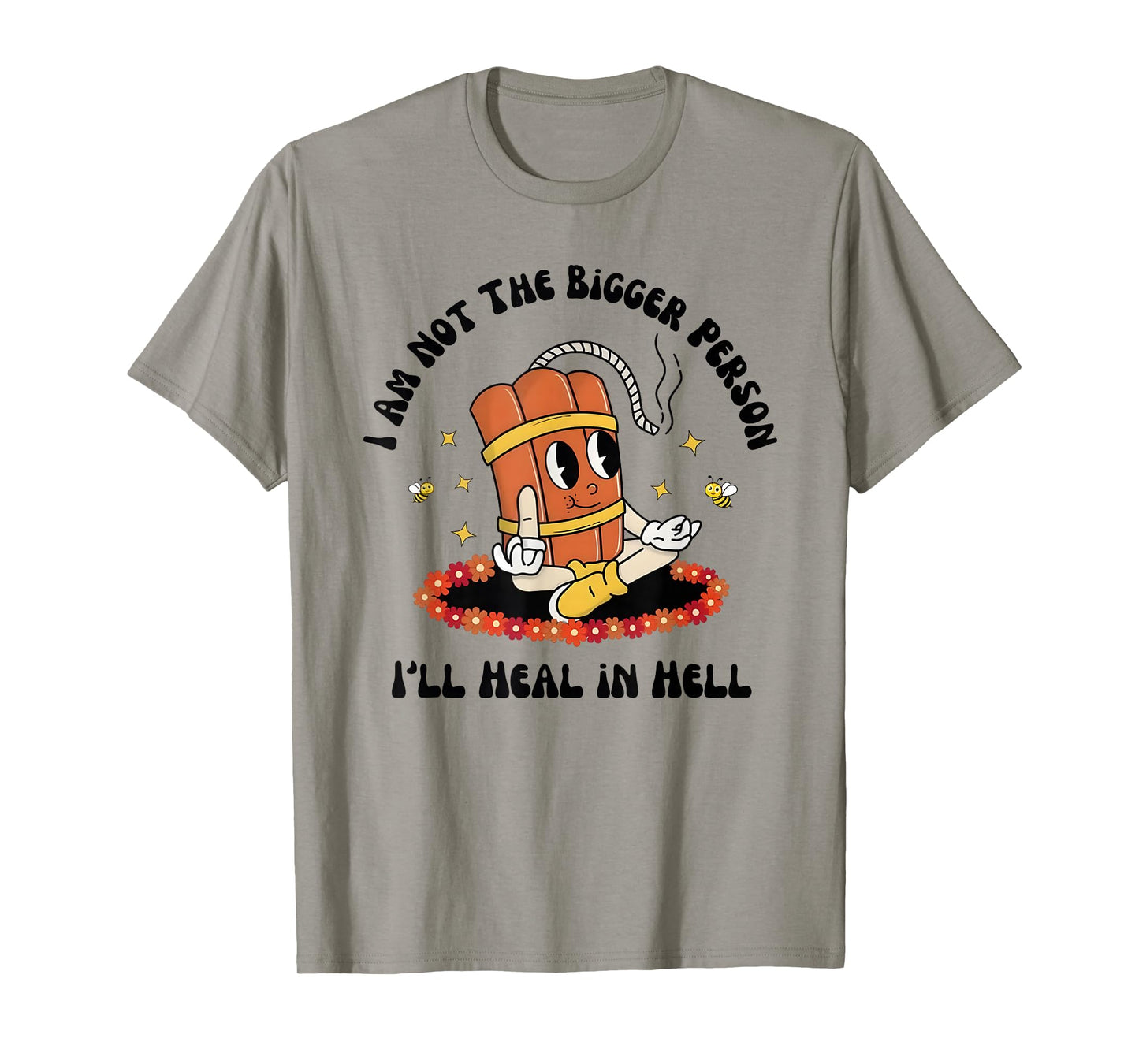 I am not The Bigger Person. I’ll heal in Hell. T-Shirt