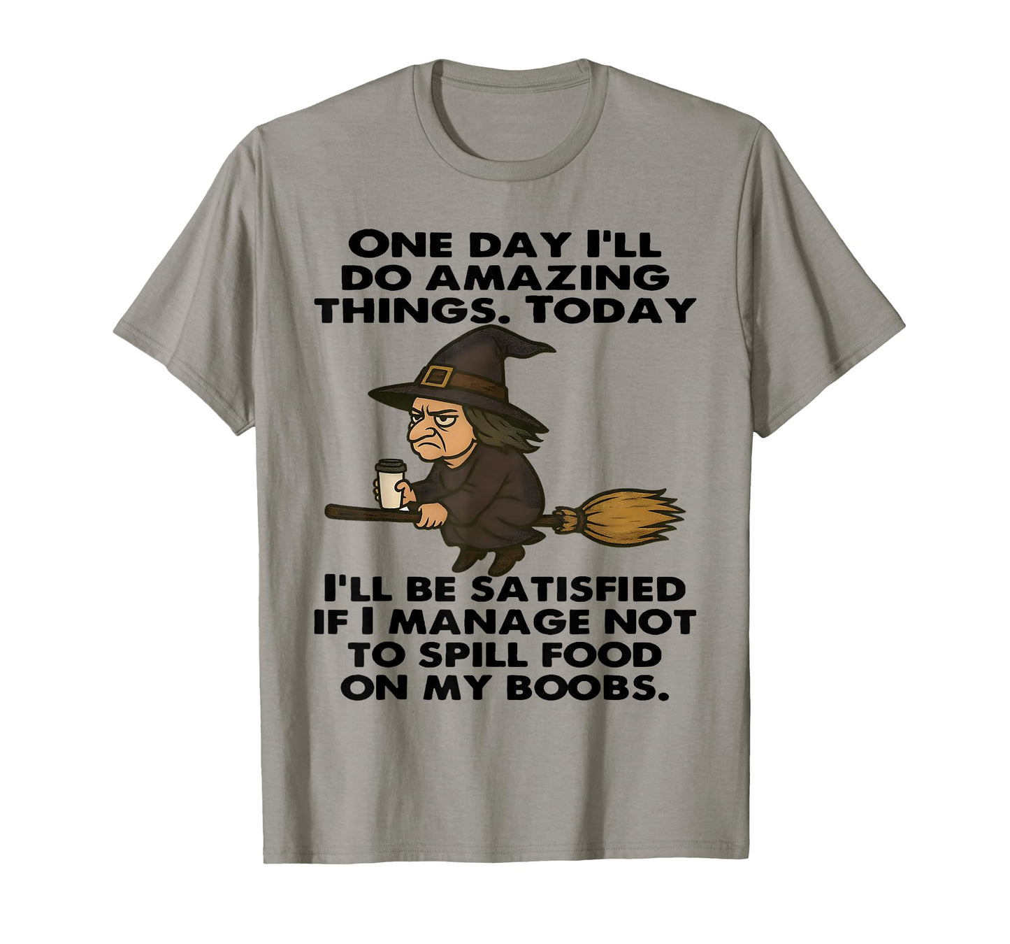 Witch One Day I'll Do Amazing Things Today I'll Be Satisfied T-Shirt