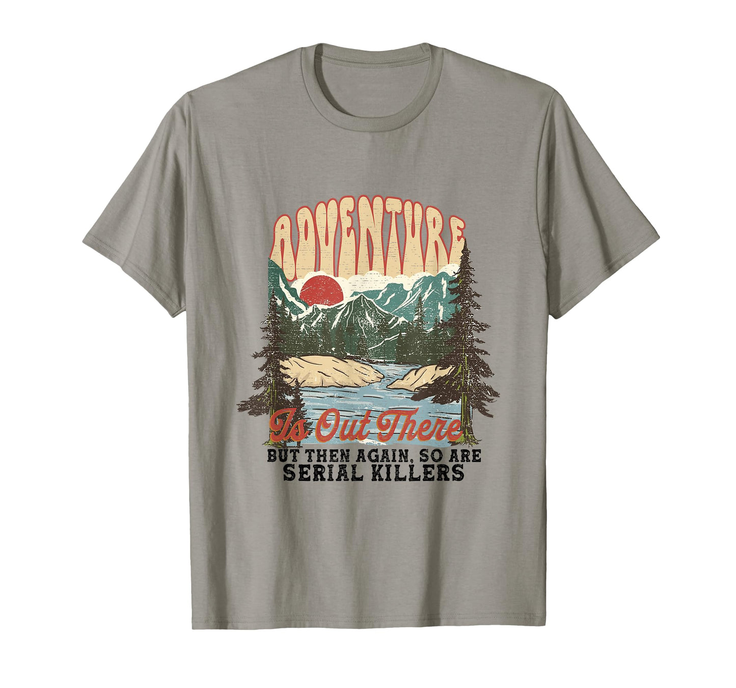ADVENTURE IS OUT THERE BUT SO ARE SERIAL KILLERS T-Shirt