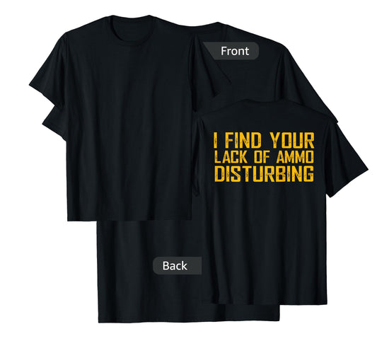 I Find Your Lack Of Ammo Disturbing (on back) T-Shirt