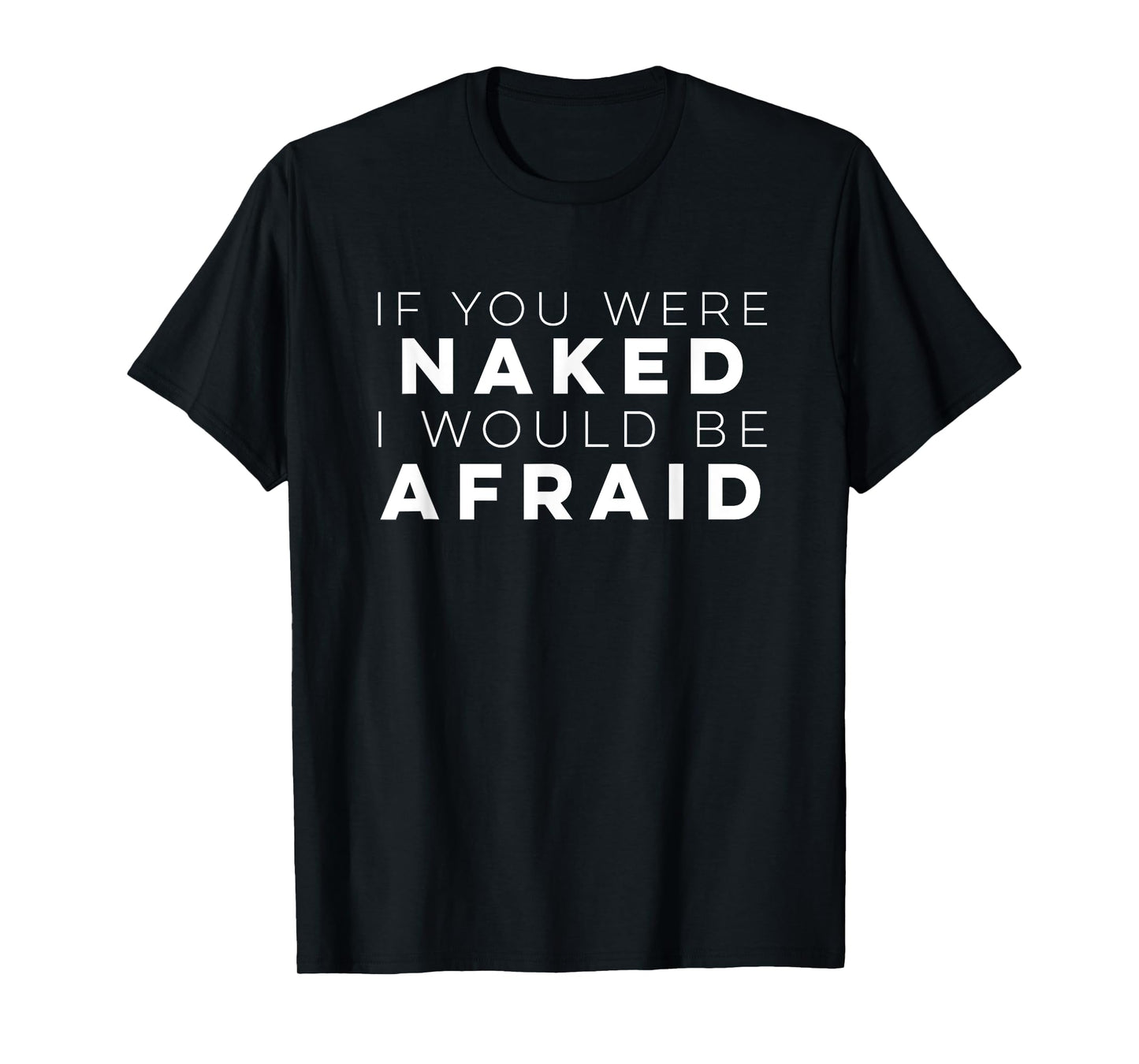 If You Were Naked I Would Be Afraid t Shirt T-Shirt