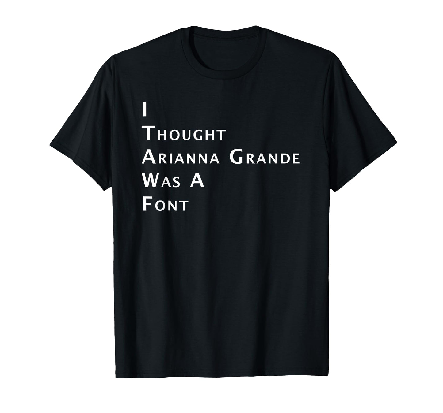 I Thought Arianna Grande Was A Font T-Shirt